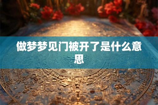 做梦梦见门被开了是什么意思 做梦梦见门被开了是什么意思