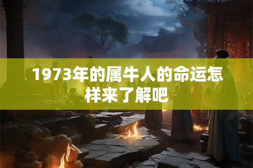 1973年的属牛人的命运怎样来了解吧