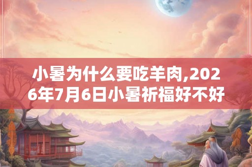 小暑为什么要吃羊肉,2026年7月6日小暑祈福好不好？