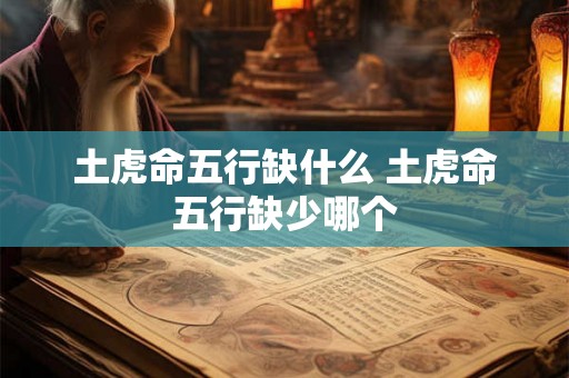 土虎命五行缺什么 土虎命五行缺少哪个