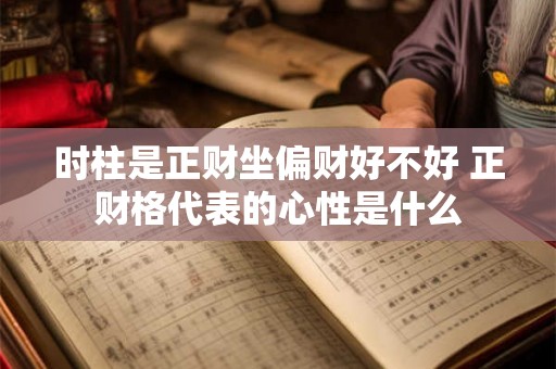 时柱是正财坐偏财好不好 正财格代表的心性是什么
