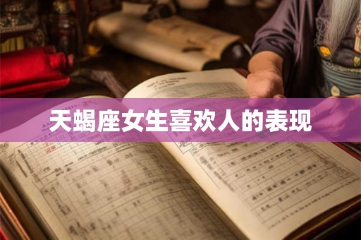 天蝎座女生喜欢人的表现