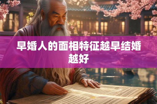 早婚人的面相特征越早结婚越好 早婚人的面相特征越早结婚越好