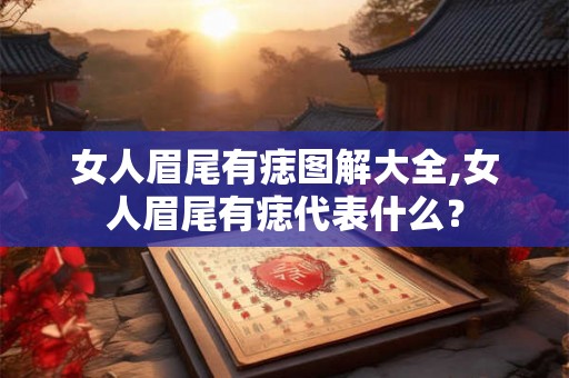 女人眉尾有痣图解大全,女人眉尾有痣代表什么？