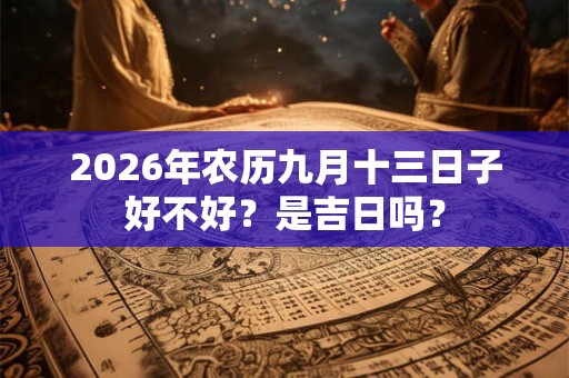 2026年农历九月十三日子好不好？是吉日吗？