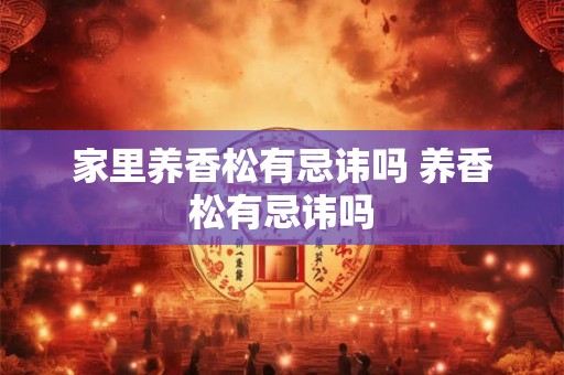 家里养香松有忌讳吗 养香松有忌讳吗