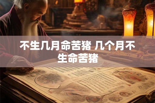不生几月命苦猪 几个月不生命苦猪