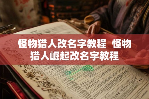 怪物猎人改名字教程 怪物猎人崛起改名字教程 怪物猎人改名字教程 怪物猎人崛起改名字教程