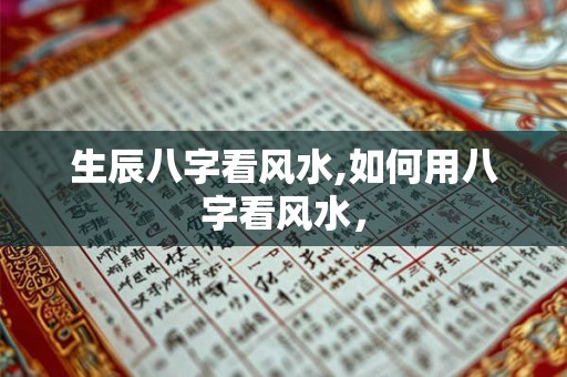 生辰八字看风水,如何用八字看风水, 生辰八字看风水,如何用八字看风水,