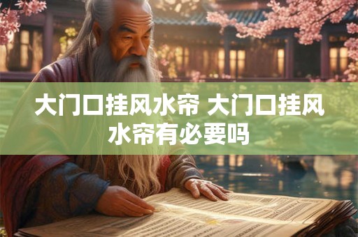 大门口挂风水帘 大门口挂风水帘有必要吗 大门口挂风水帘 大门口挂风水帘有必要吗