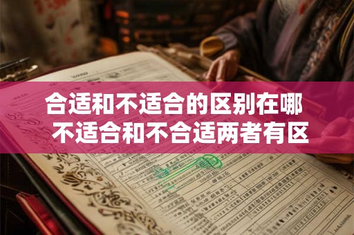 合适和不适合的区别在哪  不适合和不合适两者有区别吗