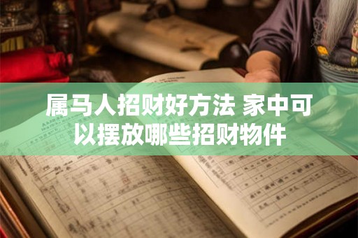 属马人招财好方法 家中可以摆放哪些招财物件