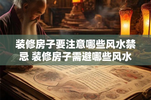 装修房子要注意哪些风水禁忌 装修房子需避哪些风水禁忌 装修房子要注意哪些风水禁忌 装修房子需避哪些风水禁忌