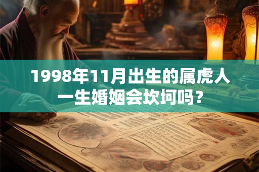 1998年11月出生的属虎人一生婚姻会坎坷吗? 1998年11月出生的属虎人一生婚姻会坎坷吗?
