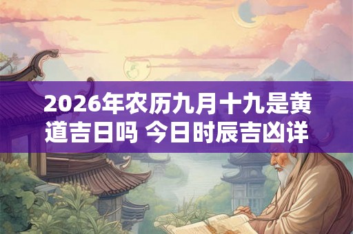 2026年农历九月十九是黄道吉日吗 今日时辰吉凶详细查询