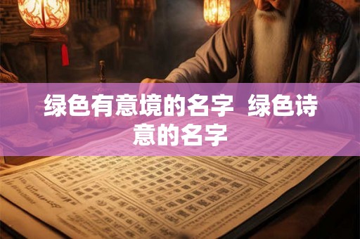 绿色有意境的名字 绿色诗意的名字 绿色有意境的名字 绿色诗意的名字