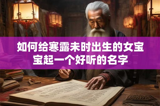 如何给寒露未时出生的女宝宝起一个好听的名字 如何给寒露未时出生的女宝宝起一个好听的名字