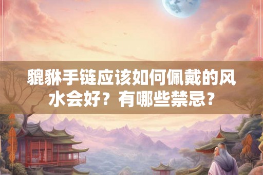 貔貅手链应该如何佩戴的风水会好？有哪些禁忌？