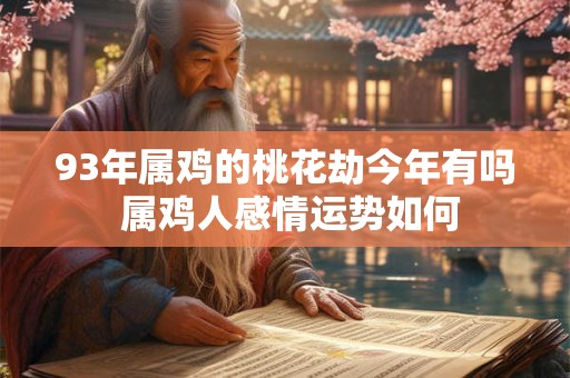 93年属鸡的桃花劫今年有吗 属鸡人感情运势如何