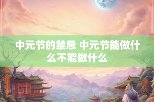 中元节的禁忌 中元节能做什么不能做什么