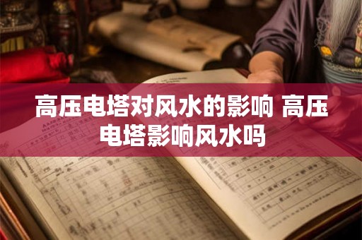 高压电塔对风水的影响 高压电塔影响风水吗