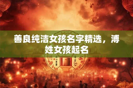 善良纯洁女孩名字精选，溥姓女孩起名