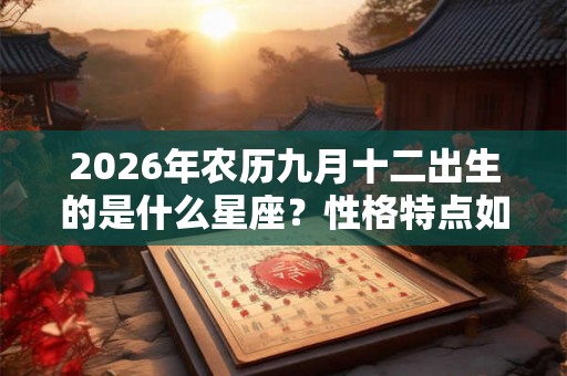 2026年农历九月十二出生的是什么星座？性格特点如何？