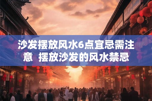 沙发摆放风水6点宜忌需注意  摆放沙发的风水禁忌