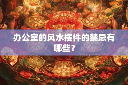 办公室的风水摆件的禁忌有哪些？