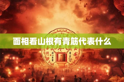 面相看山根有青筋代表什么