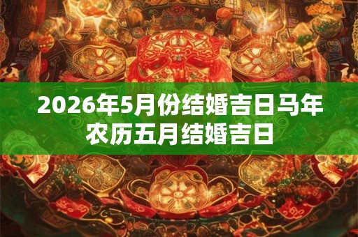 2026年5月份结婚吉日马年农历五月结婚吉日