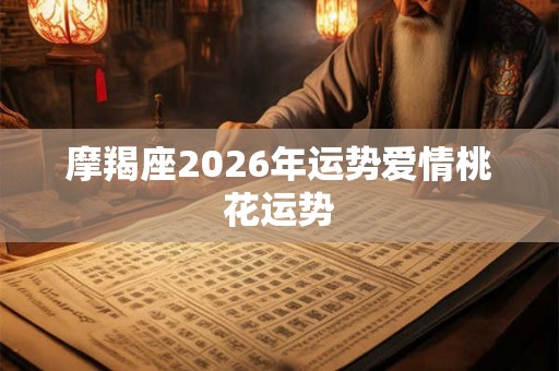 摩羯座2026年运势爱情桃花运势
