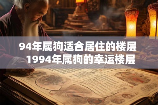 94年属狗适合居住的楼层  1994年属狗的幸运楼层