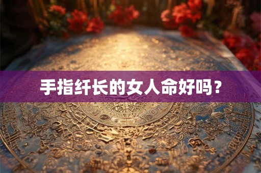 手指纤长的女人命好吗？