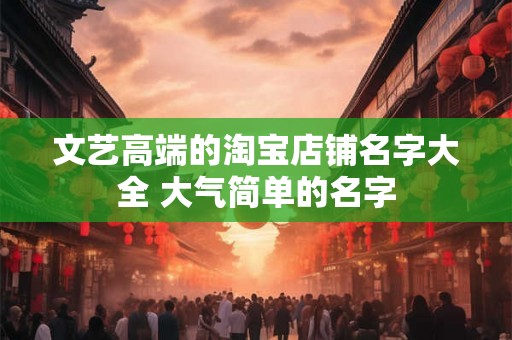 文艺高端的淘宝店铺名字大全 大气简单的名字