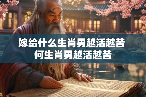 嫁给什么生肖男越活越苦 何生肖男越活越苦