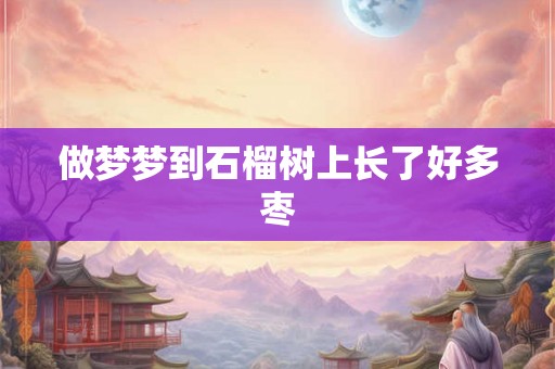 做梦梦到石榴树上长了好多枣
