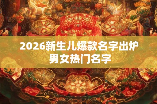 2026新生儿爆款名字出炉 男女热门名字