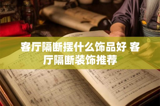 客厅隔断摆什么饰品好 客厅隔断装饰推荐