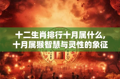 十二生肖排行十月属什么,十月属猴智慧与灵性的象征