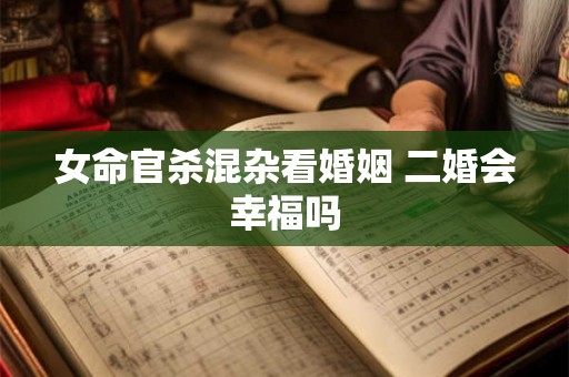 女命官杀混杂看婚姻 二婚会幸福吗