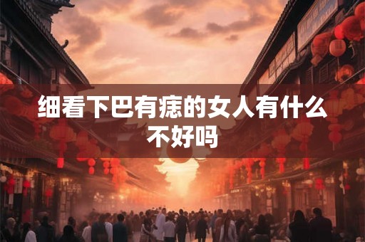 细看下巴有痣的女人有什么不好吗