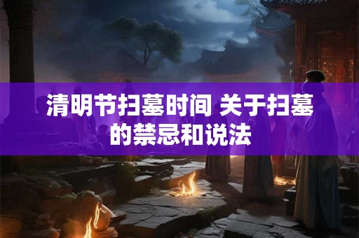 清明节扫墓时间 关于扫墓的禁忌和说法