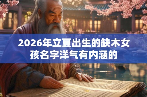 2026年立夏出生的缺木女孩名字洋气有内涵的 2026年立夏出生的缺木女孩名字洋气有内涵的