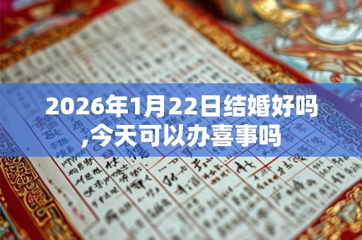 2026年1月22日结婚好吗,今天可以办喜事吗