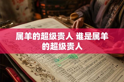 属羊的超级贵人 谁是属羊的超级贵人