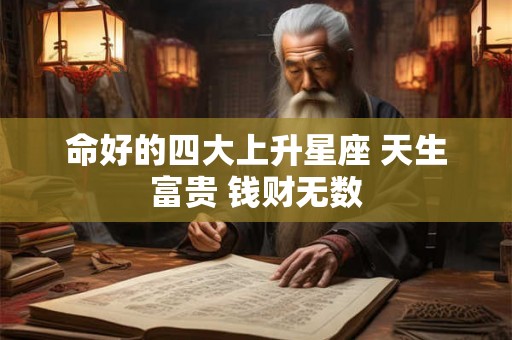 命好的四大上升星座 天生富贵 钱财无数