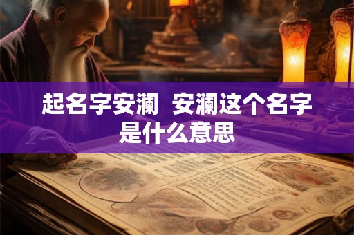 起名字安澜  安澜这个名字是什么意思