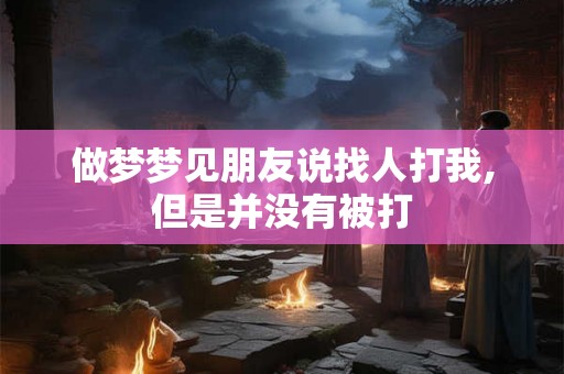 做梦梦见朋友说找人打我,但是并没有被打