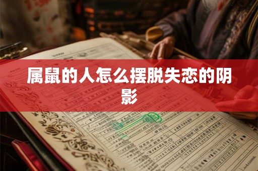 属鼠的人怎么摆脱失恋的阴影